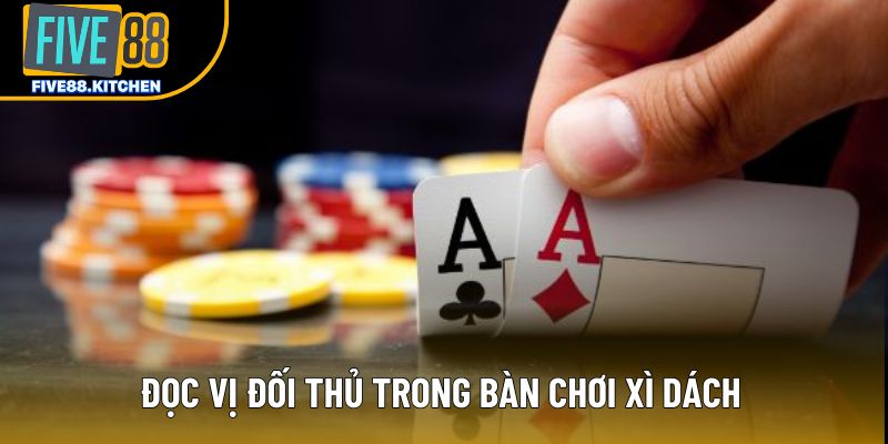 Đọc vị đối thủ trong bàn chơi xì dách Đọc vị đối thủ trong bàn chơi xì dách